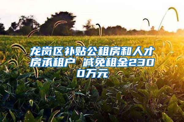 龍崗區(qū)補(bǔ)貼公租房和人才房承租戶 減免租金2300萬(wàn)元