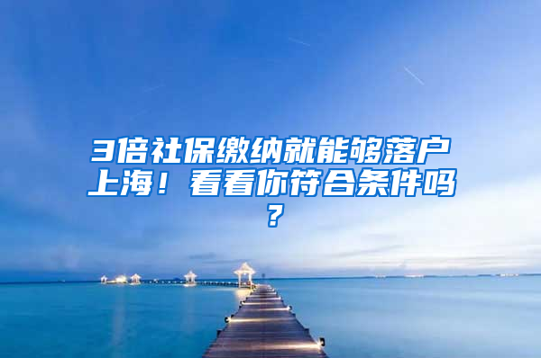 3倍社保繳納就能夠落戶上海！看看你符合條件嗎？