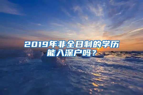 2019年非全日制的學歷能入深戶嗎？