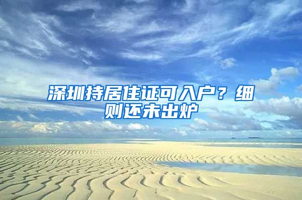 深圳持居住證可入戶？細則還未出爐