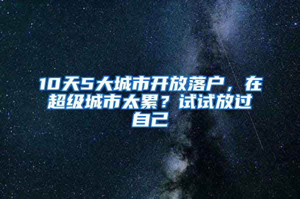 10天5大城市開放落戶，在超級城市太累？試試放過自己