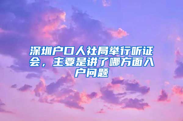 深圳戶口人社局舉行聽證會，主要是講了哪方面入戶問題