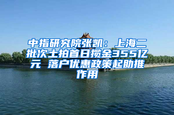 中指研究院張凱：上海二批次土拍首日攬金355億元 落戶優(yōu)惠政策起助推作用