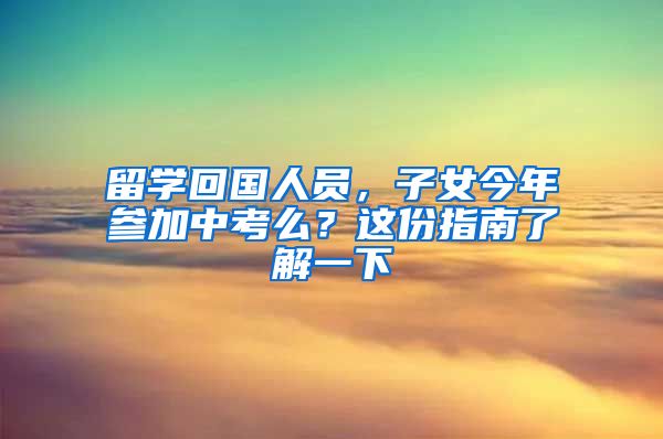 留學(xué)回國人員，子女今年參加中考么？這份指南了解一下