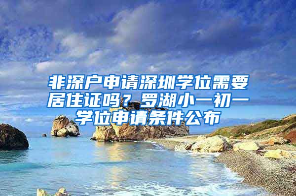 非深戶申請深圳學(xué)位需要居住證嗎？羅湖小一初一學(xué)位申請條件公布