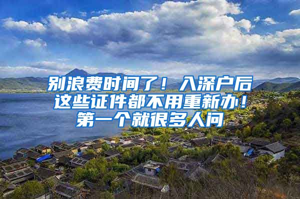 別浪費(fèi)時(shí)間了！入深戶后這些證件都不用重新辦！第一個(gè)就很多人問