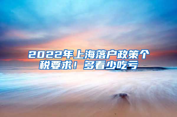 2022年上海落戶政策個(gè)稅要求！多看少吃虧