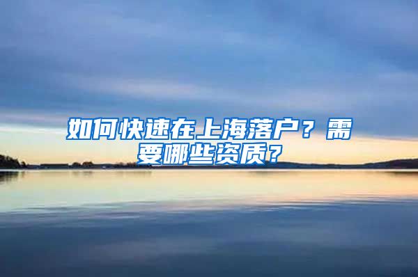 如何快速在上海落戶？需要哪些資質(zhì)？