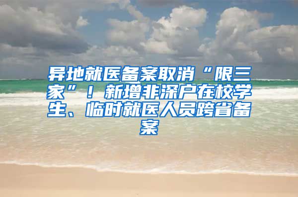 異地就醫(yī)備案取消“限三家”！新增非深戶在校學(xué)生、臨時(shí)就醫(yī)人員跨省備案