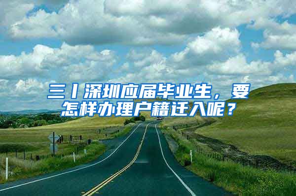 三丨深圳應(yīng)屆畢業(yè)生，要怎樣辦理戶籍遷入呢？