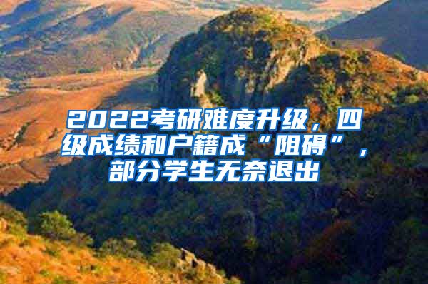 2022考研難度升級(jí)，四級(jí)成績(jī)和戶(hù)籍成“阻礙”，部分學(xué)生無(wú)奈退出