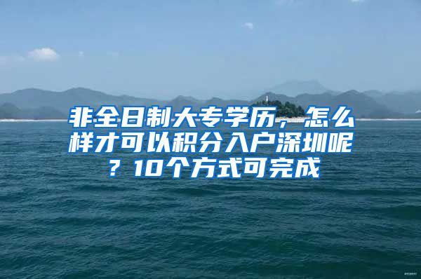 非全日制大專學歷，怎么樣才可以積分入戶深圳呢？10個方式可完成