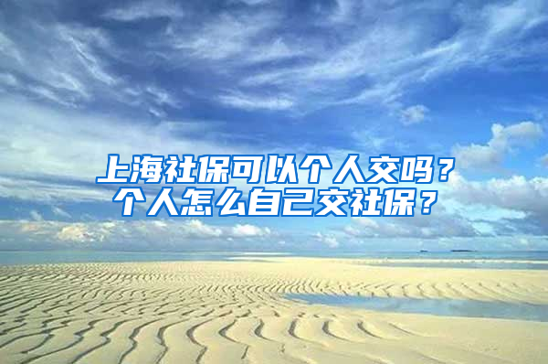 上海社?？梢詡€(gè)人交嗎？個(gè)人怎么自己交社保？