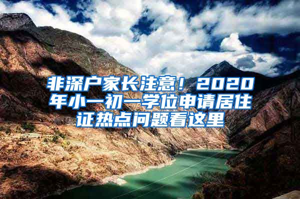 非深戶家長(zhǎng)注意！2020年小一初一學(xué)位申請(qǐng)居住證熱點(diǎn)問(wèn)題看這里