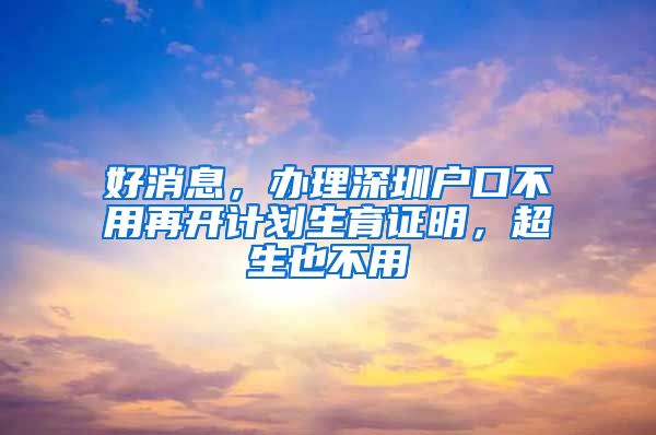 好消息，辦理深圳戶口不用再開計劃生育證明，超生也不用