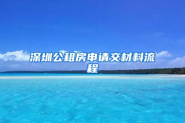 深圳公租房申請(qǐng)交材料流程