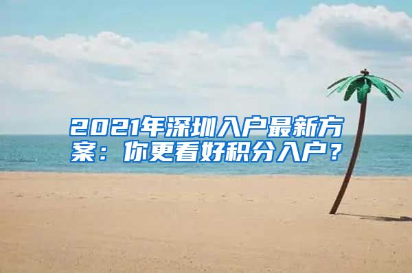 2021年深圳入戶(hù)最新方案：你更看好積分入戶(hù)？