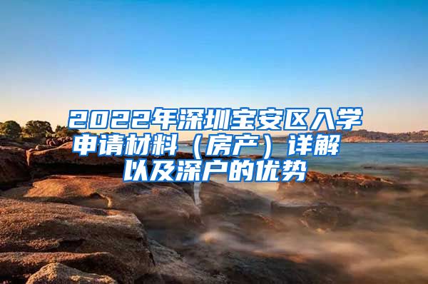 2022年深圳寶安區(qū)入學申請材料（房產(chǎn)）詳解 以及深戶的優(yōu)勢