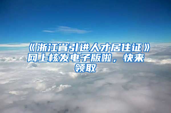 《浙江省引進(jìn)人才居住證》網(wǎng)上核發(fā)電子版啦，快來(lái)領(lǐng)取