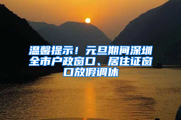 溫馨提示！元旦期間深圳全市戶政窗口、居住證窗口放假調(diào)休