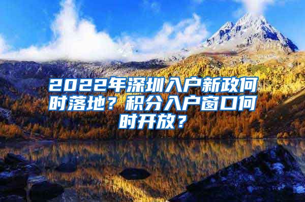 2022年深圳入戶新政何時落地？積分入戶窗口何時開放？