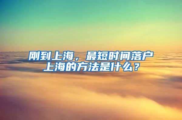 剛到上海，最短時(shí)間落戶上海的方法是什么？