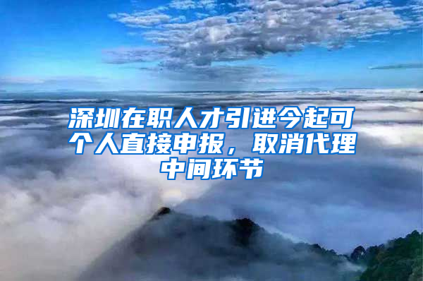 深圳在職人才引進今起可個人直接申報，取消代理中間環(huán)節(jié)