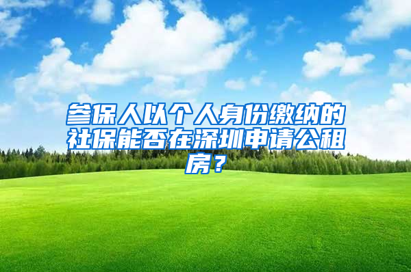 參保人以個(gè)人身份繳納的社保能否在深圳申請(qǐng)公租房？