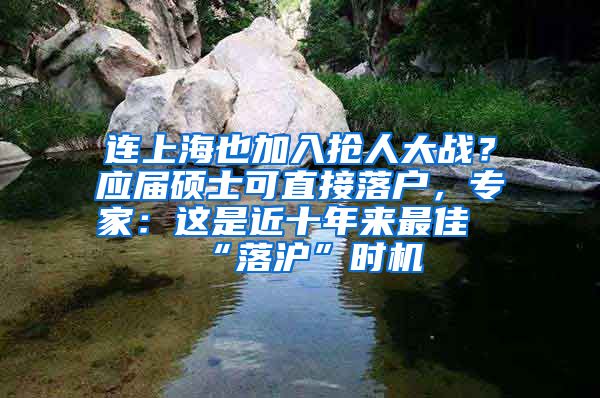 連上海也加入搶人大戰(zhàn)？應(yīng)屆碩士可直接落戶，專家：這是近十年來(lái)最佳“落滬”時(shí)機(jī)