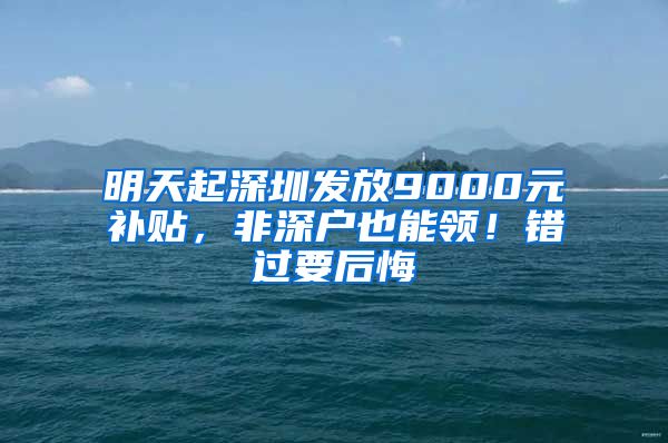 明天起深圳發(fā)放9000元補(bǔ)貼，非深戶也能領(lǐng)！錯(cuò)過要后悔