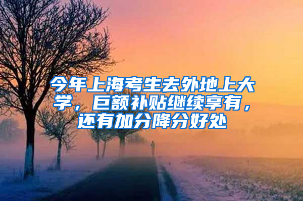 今年上?？忌ネ獾厣洗髮W(xué)，巨額補(bǔ)貼繼續(xù)享有，還有加分降分好處