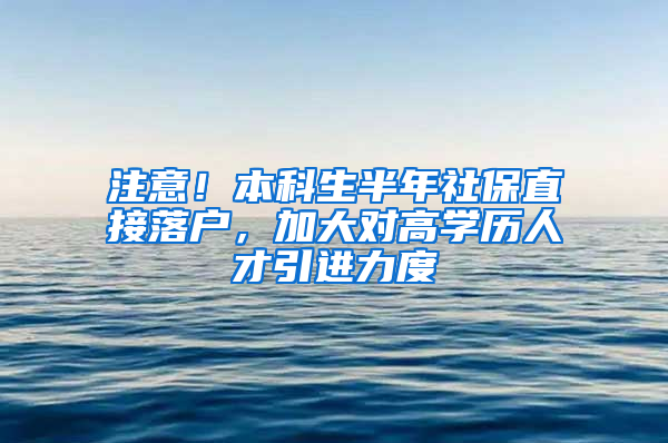 注意！本科生半年社保直接落戶，加大對(duì)高學(xué)歷人才引進(jìn)力度