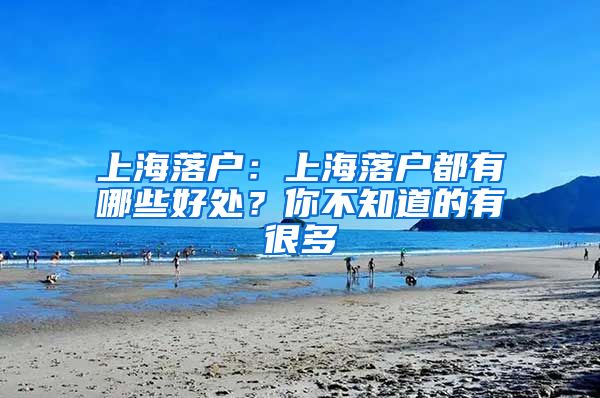 上海落戶：上海落戶都有哪些好處？你不知道的有很多