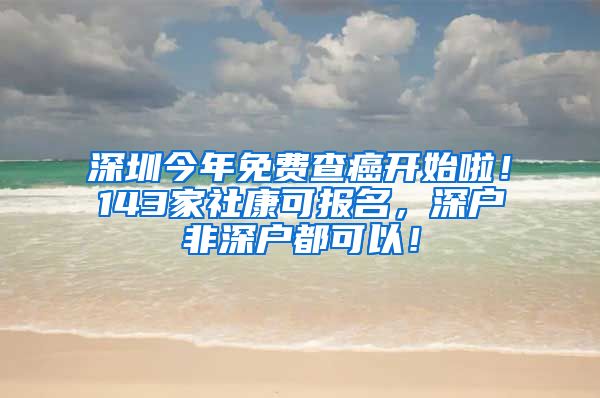 深圳今年免費查癌開始啦！143家社康可報名，深戶非深戶都可以！