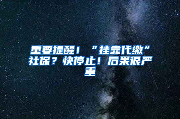 重要提醒！“掛靠代繳”社保？快停止！后果很嚴重