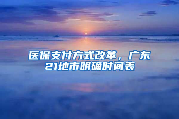 醫(yī)保支付方式改革，廣東21地市明確時(shí)間表