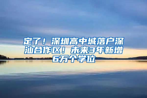 定了！深圳高中城落戶深汕合作區(qū)！未來3年新增6萬個學(xué)位