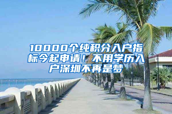 10000個(gè)純積分入戶指標(biāo)今起申請！不用學(xué)歷入戶深圳不再是夢