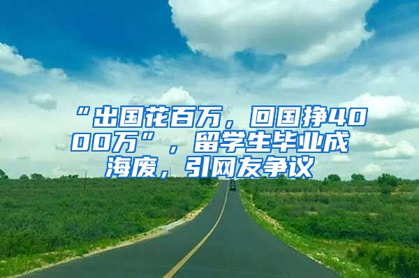 “出國花百萬，回國掙4000萬”，留學(xué)生畢業(yè)成海廢，引網(wǎng)友爭議