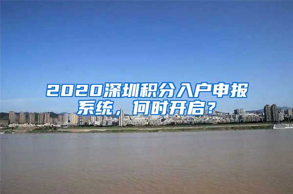 2020深圳積分入戶申報(bào)系統(tǒng)，何時(shí)開啟？