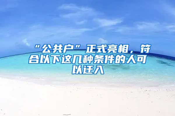 “公共戶”正式亮相，符合以下這幾種條件的人可以遷入