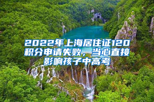 2022年上海居住證120積分申請(qǐng)失敗，當(dāng)心直接影響孩子中高考