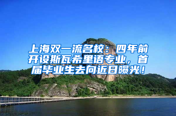 上海雙一流名校：四年前開設(shè)斯瓦希里語專業(yè)，首屆畢業(yè)生去向近日曝光！