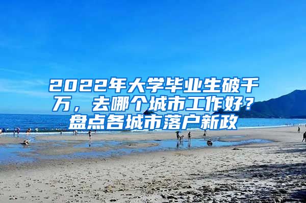 2022年大學(xué)畢業(yè)生破千萬(wàn)，去哪個(gè)城市工作好？盤點(diǎn)各城市落戶新政