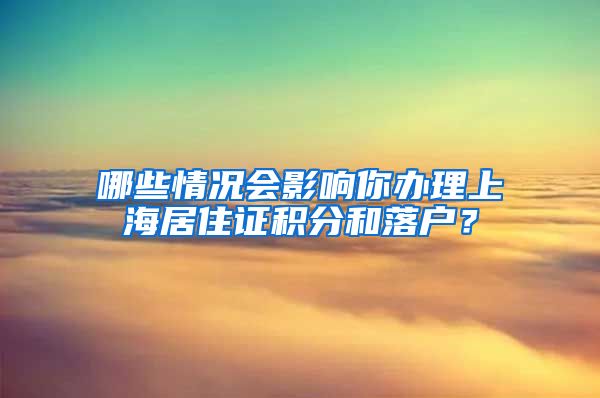 哪些情況會(huì)影響你辦理上海居住證積分和落戶？