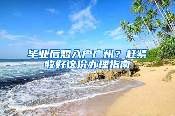 畢業(yè)后想入戶廣州？趕緊收好這份辦理指南