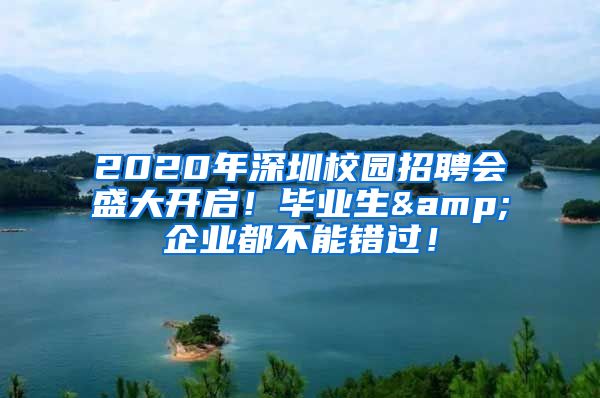 2020年深圳校園招聘會(huì)盛大開(kāi)啟！畢業(yè)生&企業(yè)都不能錯(cuò)過(guò)！