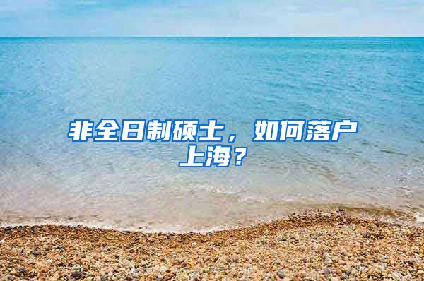 非全日制碩士，如何落戶上海？