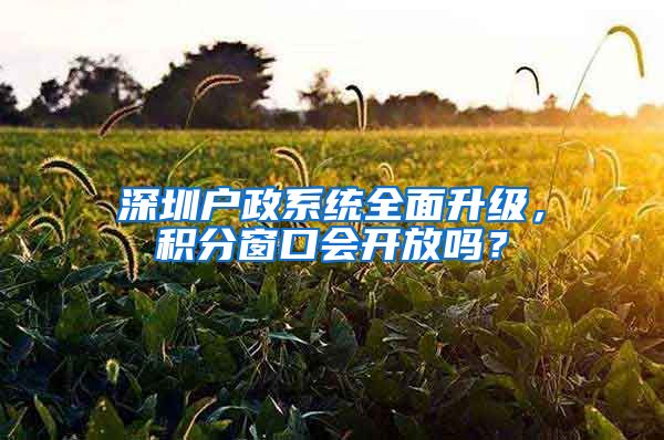 深圳戶政系統(tǒng)全面升級，積分窗口會開放嗎？