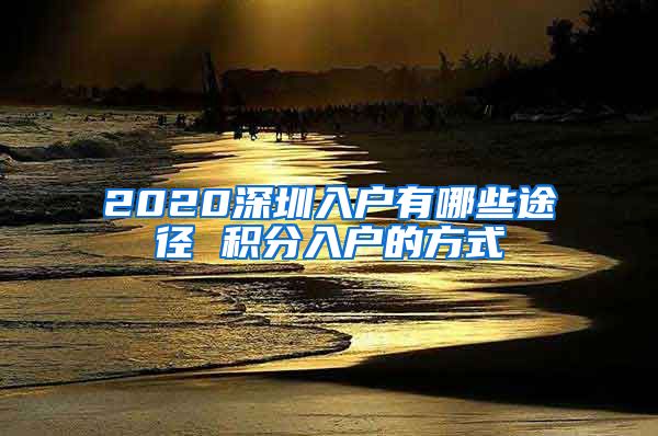 2020深圳入戶有哪些途徑 積分入戶的方式